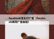 facebook怎么打广告（facebook如何广告投放）