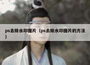 ps去除水印图片（ps去除水印图片的方法）