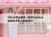 tiktok怎么联网（如何让tiktok能够在手机上联网运行）