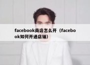 facebook商店怎么开（facebook如何开通店铺）