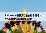 instagram点赞又取消会被看到吗（ins点赞及时取消会看见吗）