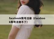 facebook账号注册（Facebook账号注册不了）