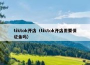 tiktok开店（tiktok开店需要保证金吗）