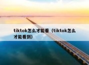 tiktok怎么才能看（tiktok怎么才能看到）