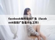 facebook如何投放广告（facebook投放广告是什么工作）