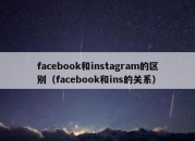 facebook和instagram的区别（facebook和ins的关系）