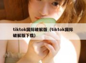 tiktok国际破解版（tiktok国际破解版下载）