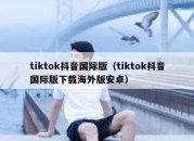 tiktok抖音国际版（tiktok抖音国际版下载海外版安卓）