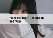 facebook安卓下（facebook安卓下载）