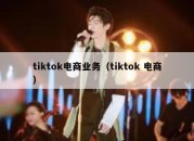 tiktok电商业务（tiktok 电商）