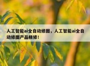 人工智能ai全自动修图，人工智能ai全自动修图产品精修！