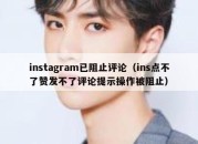 instagram已阻止评论（ins点不了赞发不了评论提示操作被阻止）