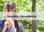 tiktok代充（tiktok抖币代充）