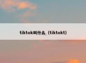 tiktok叫什么（tiktokt）