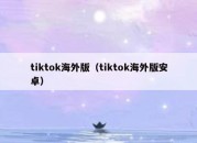 tiktok海外版（tiktok海外版安卓）