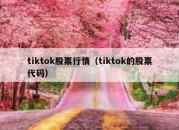 tiktok股票行情（tiktok的股票代码）