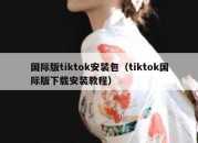 国际版tiktok安装包（tiktok国际版下载安装教程）