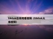 tiktok在线观看视频（tiktok火爆视频）