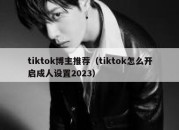 tiktok博主推荐（tiktok怎么开启成人设置2023）