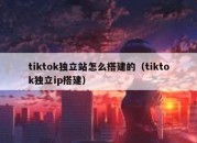 tiktok独立站怎么搭建的（tiktok独立ip搭建）