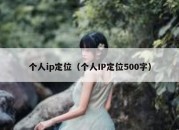 个人ip定位（个人IP定位500字）