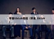 苹果tiktok教程（苹果 tiktok）