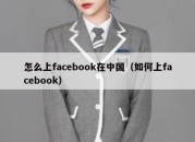 怎么上facebook在中国（如何上facebook）