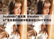 facebook广告文案（Facebook广告文案的标题字数建议在150个字符以上）