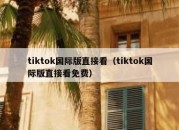 tiktok国际版直接看（tiktok国际版直接看免费）