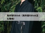 海外版tiktok（海外版tiktok怎么赚钱）