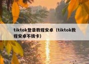 tiktok登录教程安卓（tiktok教程安卓不拔卡）