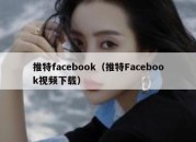 推特facebook（推特Facebook视频下载）