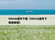 tiktok插件下载（tiktok插件下载破解版）