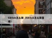 tiktok怎么做（tiktok怎么做直播）