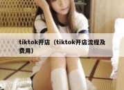 tiktok开店（tiktok开店流程及费用）