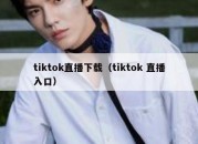 tiktok直播下载（tiktok 直播入口）