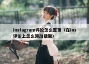 instagram评论怎么置顶（在ins评论上怎么添加话题）