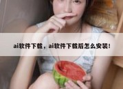 ai软件下载，ai软件下载后怎么安装！