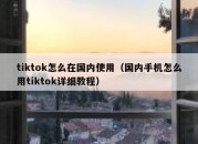 tiktok怎么在国内使用（国内手机怎么用tiktok详细教程）