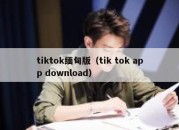 tiktok缅甸版（tik tok app download）