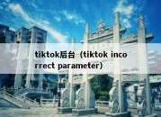 tiktok后台（tiktok incorrect parameter）