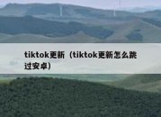 tiktok更新（tiktok更新怎么跳过安卓）