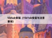 tiktok安装（TikTok安装与注意事项）