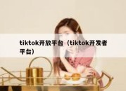 tiktok开放平台（tiktok开发者平台）