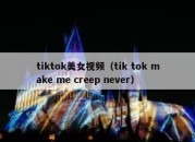 tiktok美女视频（tik tok make me creep never）