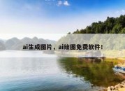 ai生成图片，ai绘图免费软件！