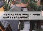 24小时qq业务自助下单平台（24小时业务自助下单平台全网最低价）