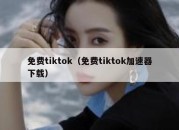 免费tiktok（免费tiktok加速器下载）