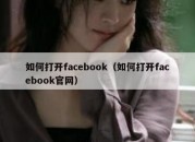 如何打开facebook（如何打开facebook官网）