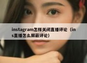 instagram怎样关闭直播评论（ins直播怎么屏蔽评论）